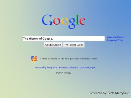 The History of Google. Presented by: Scott Merryfield In honor of the soldiers who have given their lives for our country. Advertising Programs Business.