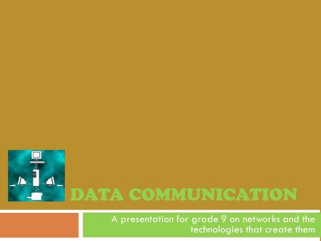 DATA COMMUNICATION A presentation for grade 9 on networks and the technologies that create them.