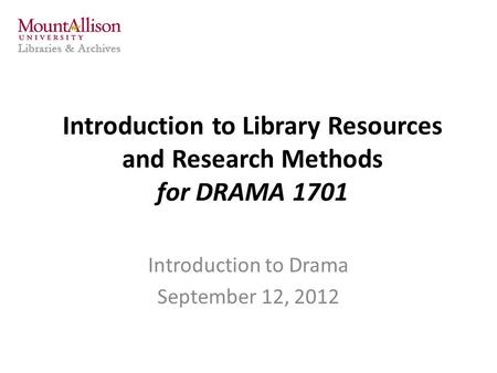 Introduction to Library Resources and Research Methods for DRAMA 1701 Introduction to Drama September 12, 2012.