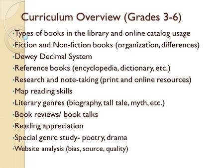 Curriculum Overview (Grades 3-6) Types of books in the library and online catalog usage Fiction and Non-fiction books (organization, differences) Dewey.