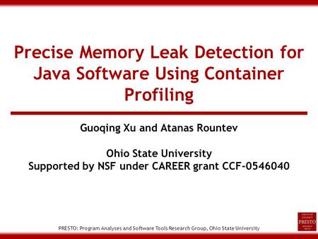 PRESTO: Program Analyses and Software Tools Research Group, Ohio State University Precise Memory Leak Detection for Java Software Using Container Profiling.