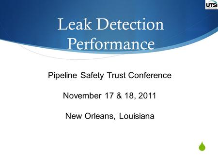 Leak Detection Performance Pipeline Safety Trust Conference November 17 & 18, 2011 New Orleans, Louisiana.