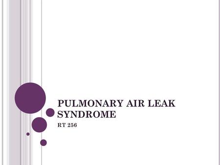 PULMONARY AIR LEAK SYNDROME RT 256. AIR LEAKS: Pathophysiology High transpulmonary pressures applied to the lungs Alveoli overdistend and rupture Air.