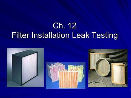 Ch. 12 Filter Installation Leak Testing. HEPA test Manufacturer's factory and packed  OK Unpacked and fitted into the filter housings  maybe damage.