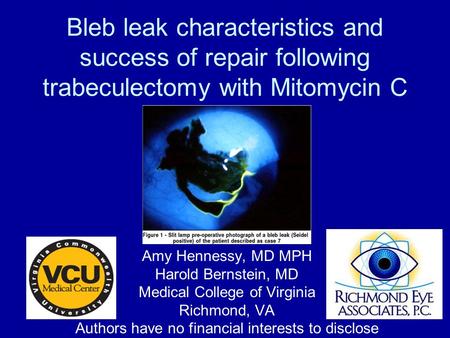 Bleb leak characteristics and success of repair following trabeculectomy with Mitomycin C Amy Hennessy, MD MPH Harold Bernstein, MD Medical College of.