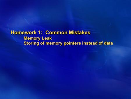 Homework 1: Common Mistakes Memory Leak Storing of memory pointers instead of data.