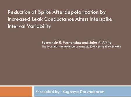 Presented by Suganya Karunakaran Reduction of Spike Afterdepolarization by Increased Leak Conductance Alters Interspike Interval Variability Fernando R.