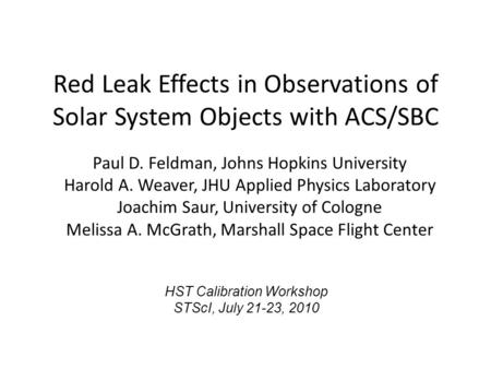 Red Leak Effects in Observations of Solar System Objects with ACS/SBC Paul D. Feldman, Johns Hopkins University Harold A. Weaver, JHU Applied Physics Laboratory.