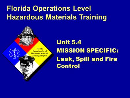 Florida Operations Level Hazardous Materials Training Unit 5.4 MISSION SPECIFIC: Leak, Spill and Fire Control.