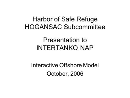 Harbor of Safe Refuge HOGANSAC Subcommittee Presentation to INTERTANKO NAP Interactive Offshore Model October, 2006.