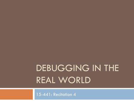 DEBUGGING IN THE REAL WORLD 15-441: Recitation 4.