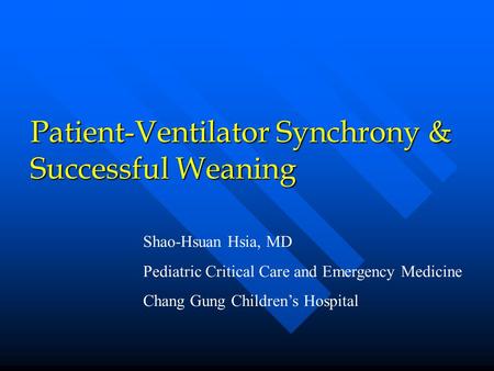Patient-Ventilator Synchrony & Successful Weaning Shao-Hsuan Hsia, MD Pediatric Critical Care and Emergency Medicine Chang Gung Children’s Hospital.