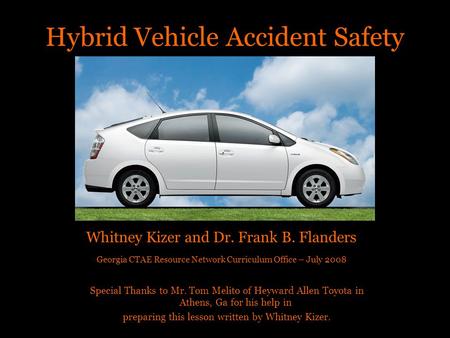 Hybrid Vehicle Accident Safety Whitney Kizer and Dr. Frank B. Flanders Georgia CTAE Resource Network Curriculum Office – July 2008 Special Thanks to Mr.