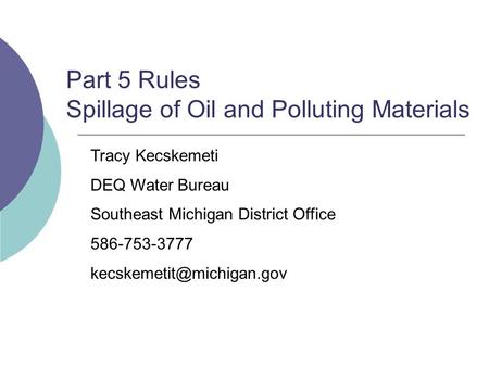 Part 5 Rules Spillage of Oil and Polluting Materials Tracy Kecskemeti DEQ Water Bureau Southeast Michigan District Office 586-753-3777
