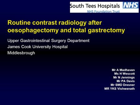 Routine contrast radiology after oesophagectomy and total gastrectomy Mr A Madhavan Ms H Wescott Mr N Jennings Mr PA Davis Mr SMD Dresner MR YKS Vishwanath.