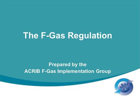 The F-Gas Regulation Prepared by the ACRIB F-Gas Implementation Group.