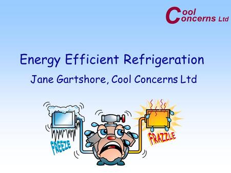 C oncerns Ltd ool Energy Efficient Refrigeration Jane Gartshore, Cool Concerns Ltd.