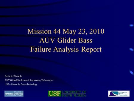 Mission 44 May 23, 2010 AUV Glider Bass Failure Analysis Report David K. Edwards AUV Glider Pilot/Research Engineering Technologist USF – Center for Ocean.