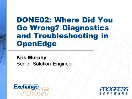 DONE02: Where Did You Go Wrong? Diagnostics and Troubleshooting in OpenEdge Kris Murphy Senior Solution Engineer.