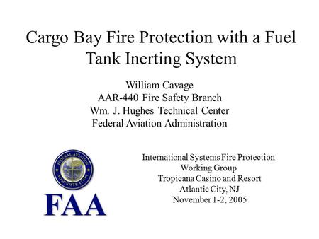 Cargo Bay Fire Protection with a Fuel Tank Inerting System William Cavage AAR-440 Fire Safety Branch Wm. J. Hughes Technical Center Federal Aviation Administration.