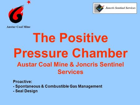 Austar Coal Mine The Positive Pressure Chamber Austar Coal Mine & Joncris Sentinel Services Proactive: - Spontaneous & Combustible Gas Management - Seal.
