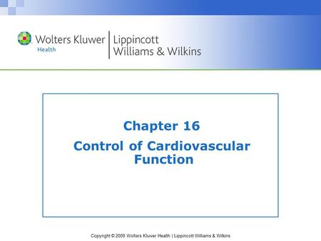 Copyright © 2009 Wolters Kluwer Health | Lippincott Williams & Wilkins Chapter 16 Control of Cardiovascular Function.