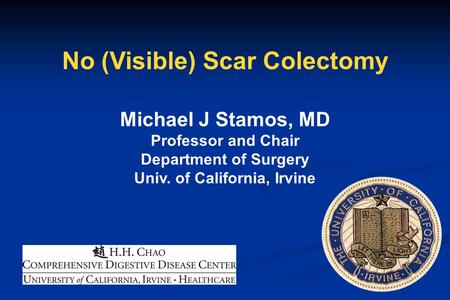 No (Visible) Scar Colectomy Michael J Stamos, MD Professor and Chair Department of Surgery Univ. of California, Irvine.