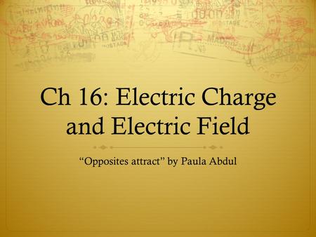Ch 16: Electric Charge and Electric Field “Opposites attract” by Paula Abdul.