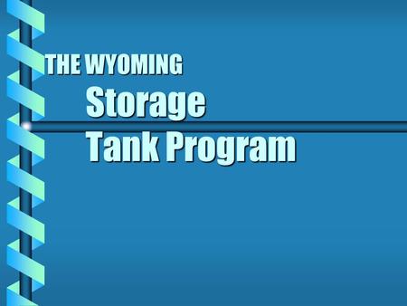 THE WYOMING Storage Tank Program BEFORE THE PROGRAM b Tanks were installed without corrosion protection b Filling was done without concern about overfilling.