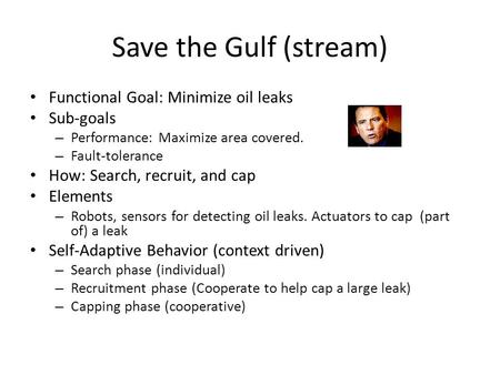 Save the Gulf (stream) Functional Goal: Minimize oil leaks Sub-goals – Performance: Maximize area covered. – Fault-tolerance How: Search, recruit, and.