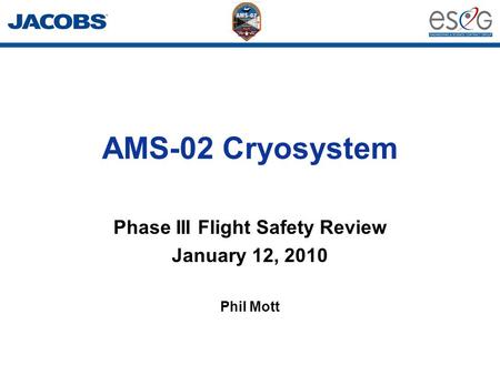 AMS-02 Cryosystem Phase III Flight Safety Review January 12, 2010 Phil Mott.