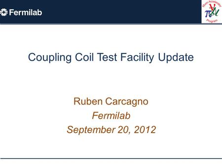 Coupling Coil Test Facility Update Ruben Carcagno Fermilab September 20, 2012.