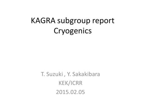KAGRA subgroup report Cryogenics T. Suzuki, Y. Sakakibara KEK/ICRR 2015.02.05.