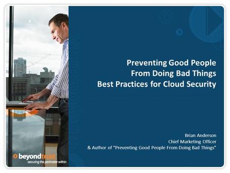 Preventing Good People From Doing Bad Things Best Practices for Cloud Security Brian Anderson Chief Marketing Officer & Author of “Preventing Good People.