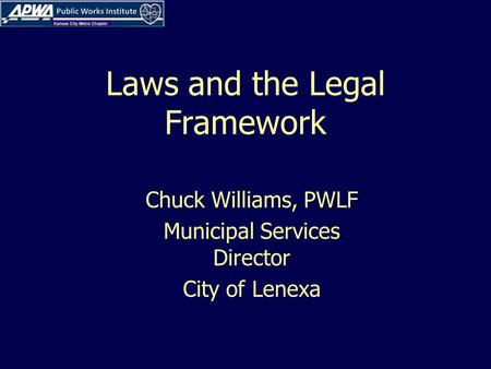 Laws and the Legal Framework Chuck Williams, PWLF Municipal Services Director City of Lenexa.