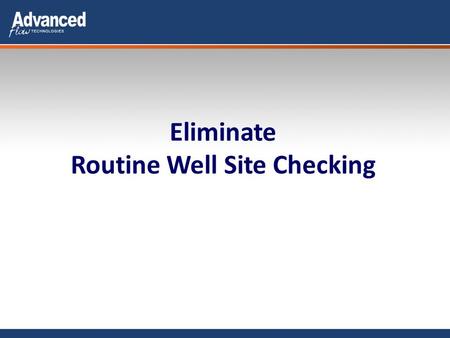 Eliminate Routine Well Site Checking. Backgrounder Advanced Flow Technology – Calgary, Alberta – 7 Years in gas well monitoring – 1 year oil well monitoring.
