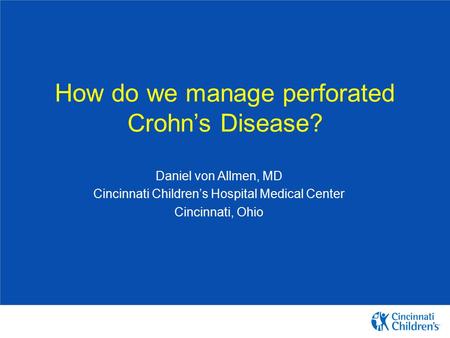 How do we manage perforated Crohn’s Disease? Daniel von Allmen, MD Cincinnati Children’s Hospital Medical Center Cincinnati, Ohio.