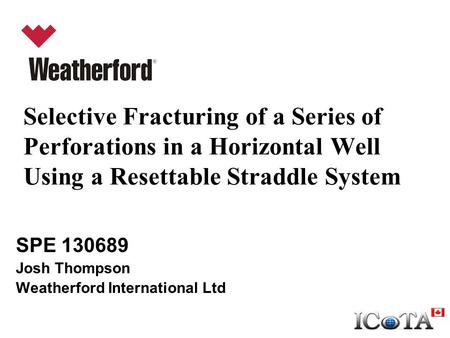 Selective Fracturing of a Series of Perforations in a Horizontal Well Using a Resettable Straddle System SPE 130689 Josh Thompson Weatherford International.