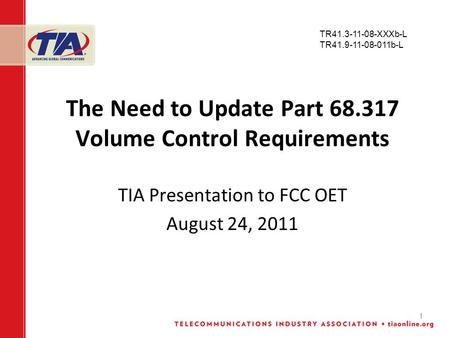1 The Need to Update Part 68.317 Volume Control Requirements TIA Presentation to FCC OET August 24, 2011 TR41.3-11-08-XXXb-L TR41.9-11-08-011b-L.