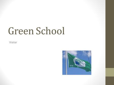 Green School Water. Our Green Flags Our first green flag was awarded for reducing litter and waste We earned our second green flag for conserving energy.