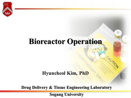 Bioreactor Operation Drug Delivery & Tissue Engineering Laboratory Sogang University Hyuncheol Kim, PhD.