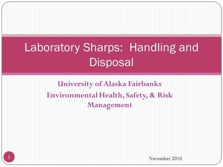 University of Alaska Fairbanks Environmental Health, Safety, & Risk Management Laboratory Sharps: Handling and Disposal November 2010 1.