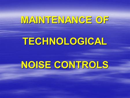 MAINTENANCE OF TECHNOLOGICAL NOISE CONTROLS. TECHNOLOGICAL NOISE CONTROLS:  ARE DESIGNED AND INSTALLED TO PROTECT YOUR HEARING  MUST BE PROPERLY SELECTED.