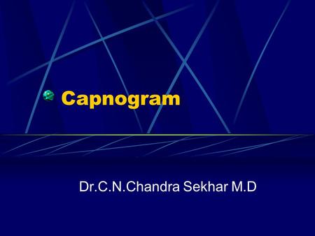 Capnogram Dr.C.N.Chandra Sekhar M.D. Definitions Capnometry: Measurement and numerical display of CO 2 level during resp.cycle Capnometer: Device that.