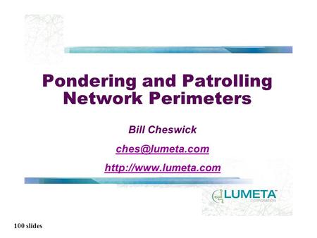 100 slides Pondering and Patrolling Network Perimeters Bill Cheswick