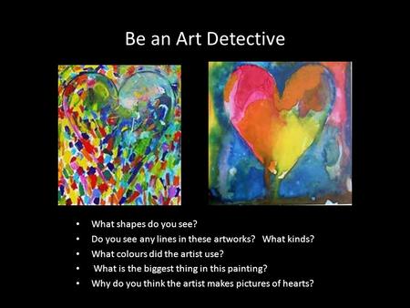 Be an Art Detective What shapes do you see? Do you see any lines in these artworks? What kinds? What colours did the artist use? What is the biggest thing.