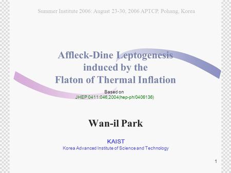1 Affleck-Dine Leptogenesis induced by the Flaton of Thermal Inflation Wan-il Park KAIST Korea Advanced Institute of Science and Technology Based on JHEP.