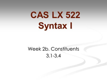 Week 2b. Constituents 3.1-3.4 CAS LX 522 Syntax I.
