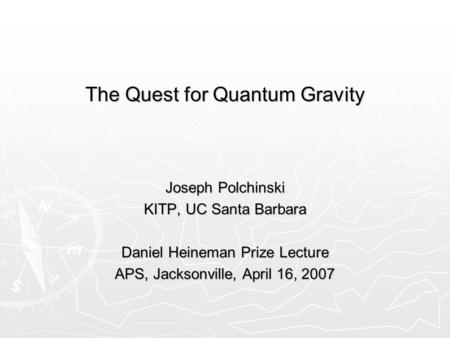 The Quest for Quantum Gravity Joseph Polchinski KITP, UC Santa Barbara Daniel Heineman Prize Lecture APS, Jacksonville, April 16, 2007.