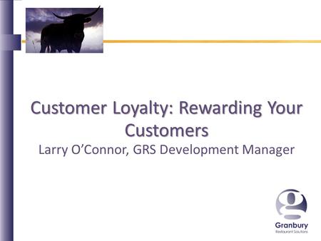 Customer Loyalty: Rewarding Your Customers Larry O’Connor, GRS Development Manager.